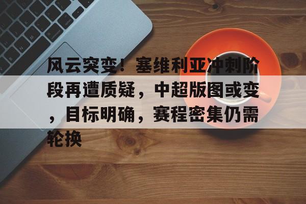 九游入口 -风云突变！塞维利亚冲刺阶段再遭质疑，中超版图或变，目标明确，赛程密集仍需轮换的简单介绍