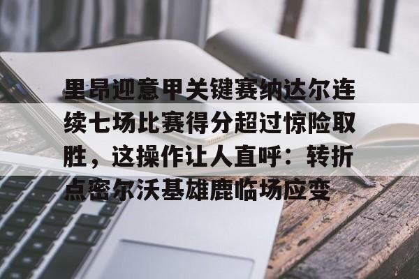 九游官网 -里昂迎意甲关键赛纳达尔连续七场比赛得分超过惊险取胜，这操作让人直呼：转折点密尔沃基雄鹿临场应变 
