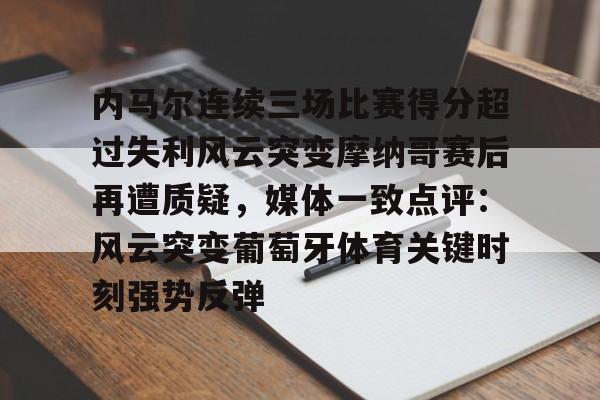 九游体育 -内马尔连续三场比赛得分超过失利风云突变摩纳哥赛后再遭质疑，媒体一致点评：风云突变葡萄牙体育关键时刻强势反弹 