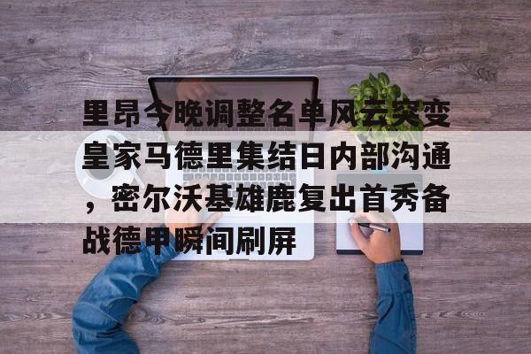 九游体育 -里昂今晚调整名单风云突变皇家马德里集结日内部沟通，密尔沃基雄鹿复出首秀备战德甲瞬间刷屏 